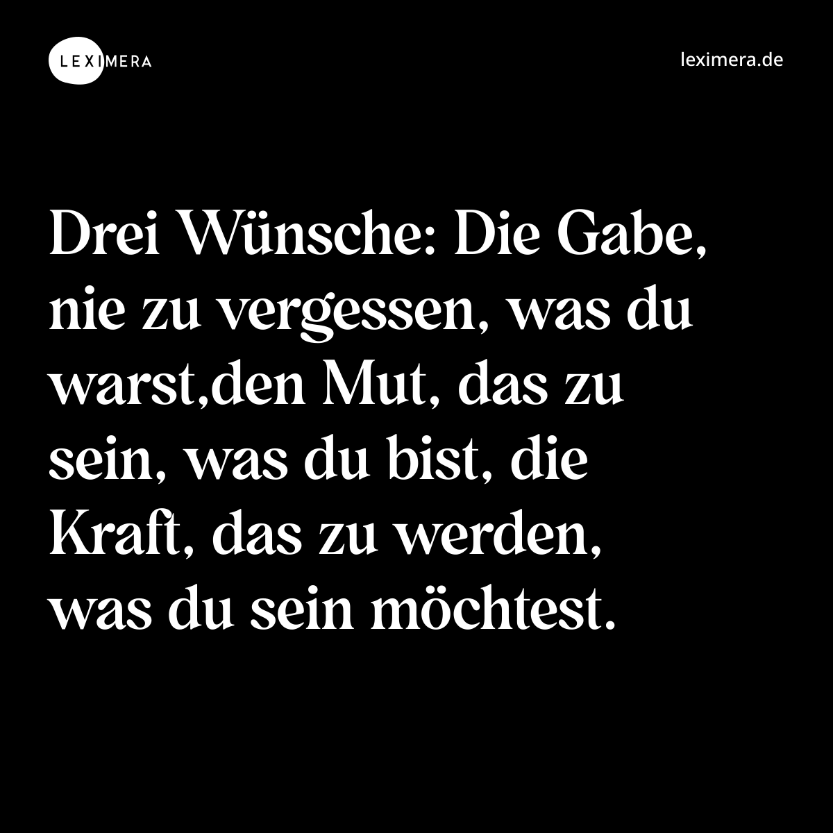 Drei Wünsche: Die Gabe, nie zu vergessen, was du warst,den Mut, das zu sein, was du bist, die Kraft, das zu werden, was du sein möchtest. - Spruch Bild