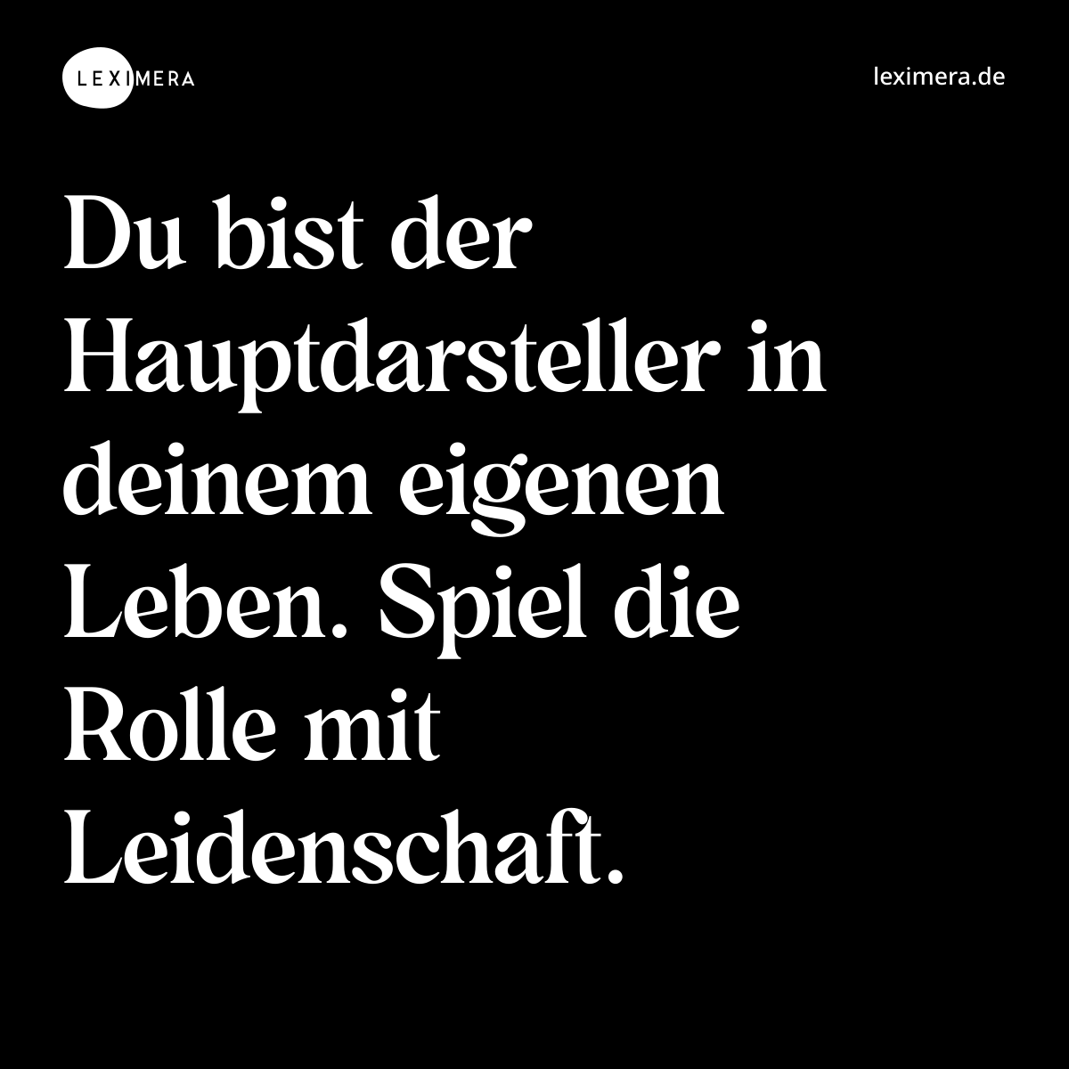 Du bist der Hauptdarsteller in deinem eigenen Leben. Spiel die Rolle mit Leidenschaft. - Spruch Bild