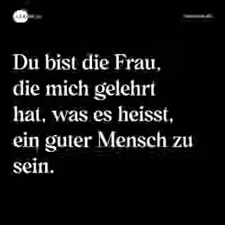 Du bist die Frau, die mich gelehrt hat, was es heisst, ein guter Mensch zu sein. - Spruch Bild