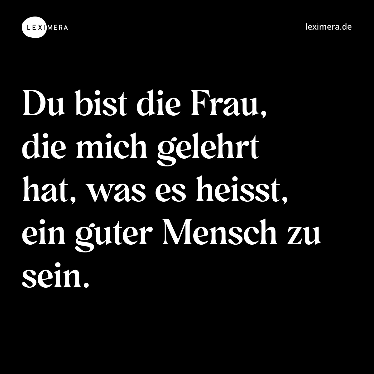 Du bist die Frau, die mich gelehrt hat, was es heisst, ein guter Mensch zu sein. - Spruch Bild