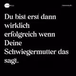 Du bist erst dann wirklich erfolgreich wenn Deine Schwiegermutter das sagt. - Spruch Bild
