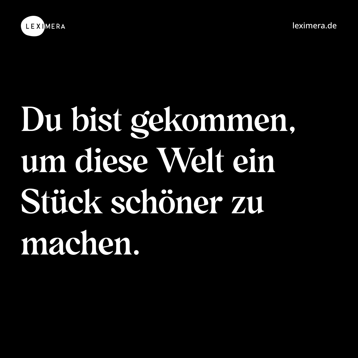 Du bist gekommen, um diese Welt ein Stück schöner zu machen. - Spruch Bild
