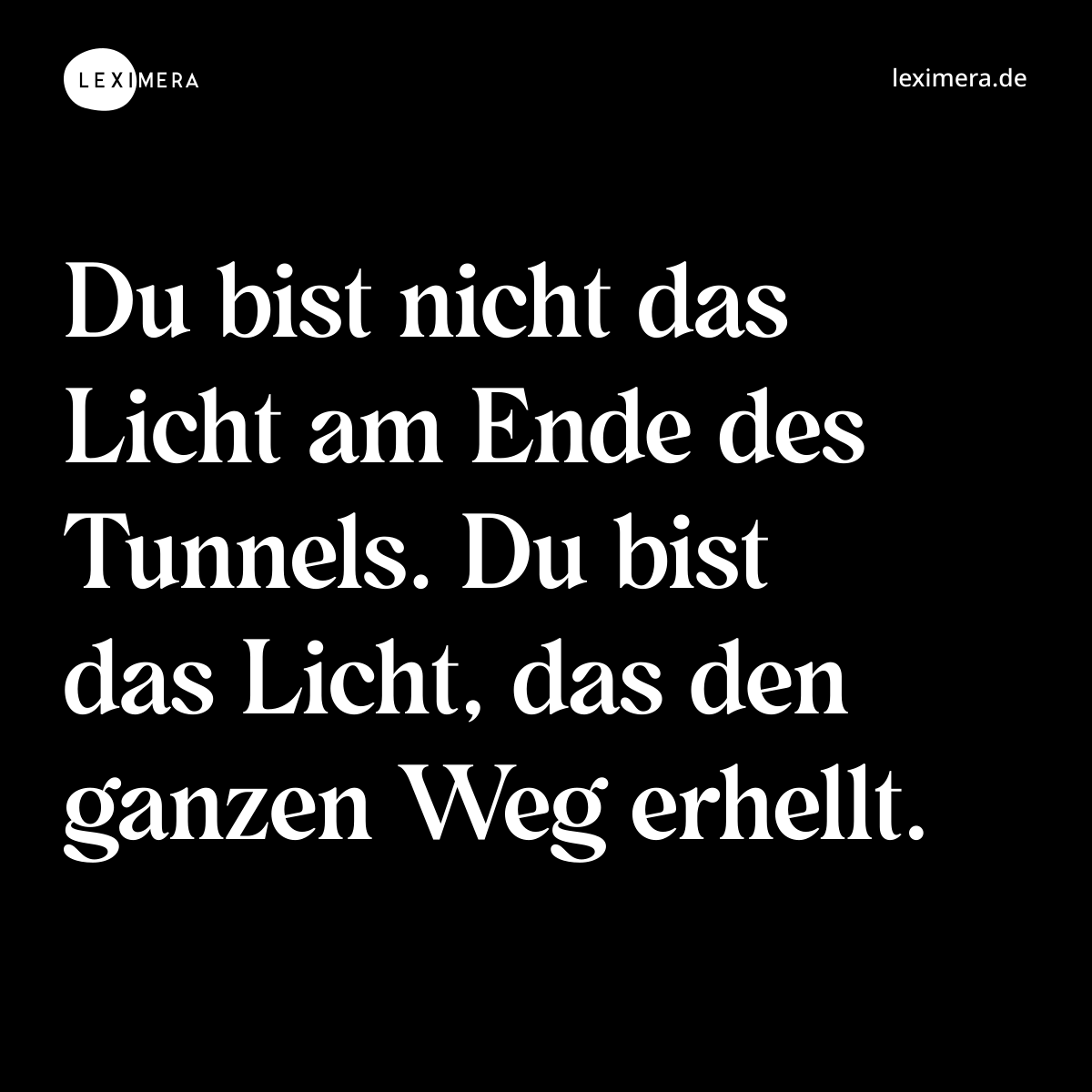 Du bist nicht das Licht am Ende des Tunnels. Du bist das Licht, das den ganzen Weg erhellt. - Spruch Bild