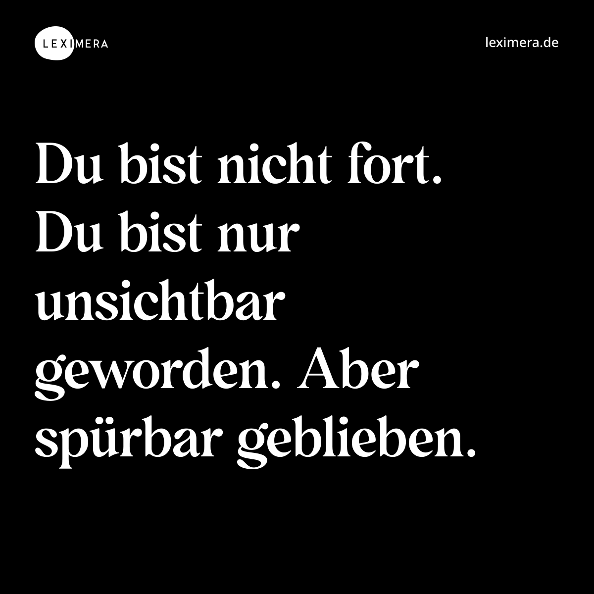 Du bist nicht fort. Du bist nur unsichtbar geworden. Aber spürbar geblieben. - Spruch Bild