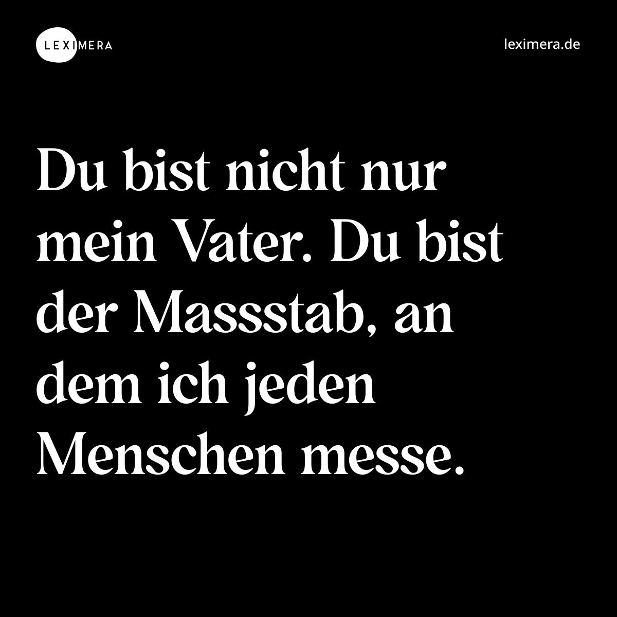 Du bist nicht nur mein Vater. Du bist der Massstab, an dem ich jeden Menschen messe. - Spruch Bild