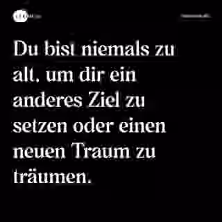 Du bist niemals zu alt, um dir ein anderes Ziel zu setzen oder einen neuen Traum zu träumen. - Spruch Bild