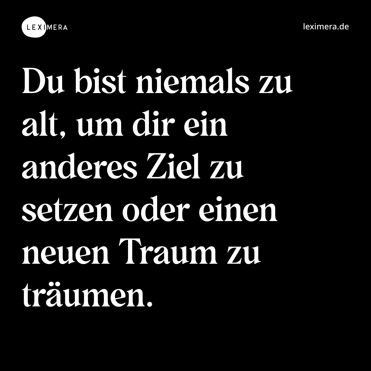 Du bist niemals zu alt, um dir ein anderes Ziel zu setzen oder einen neuen Traum zu träumen. - Spruch Bild