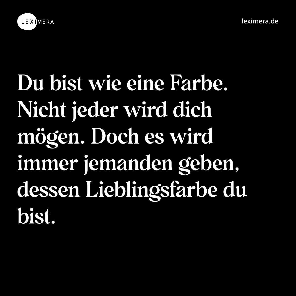 Du bist wie eine Farbe. Nicht jeder wird dich mögen. Doch es wird immer jemanden geben, dessen Lieblingsfarbe du bist. - Spruch Bild