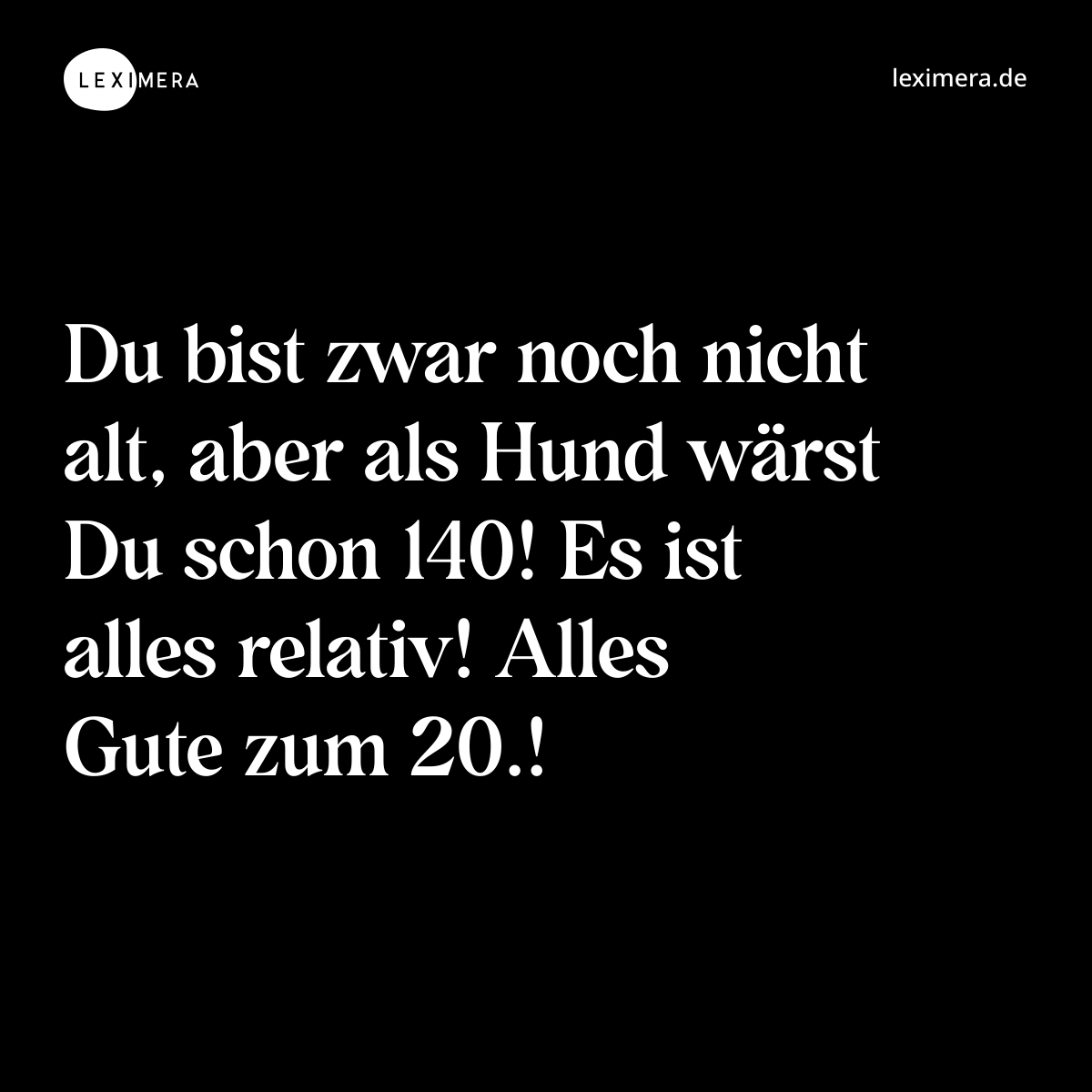 Du bist zwar noch nicht alt, aber als Hund wärst Du schon 140! Es ist alles relativ! Alles Gute zum 20.! - Spruch Bild