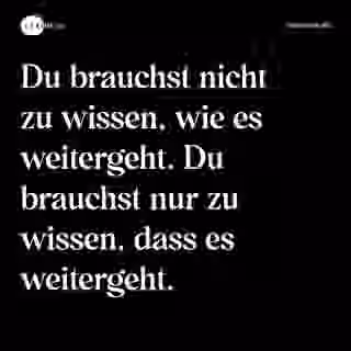 Du brauchst nicht zu wissen, wie es weitergeht. Du brauchst nur zu wissen, dass es weitergeht. - Spruch Bild