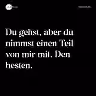 Du gehst, aber du nimmst einen Teil von mir mit. Den besten. - Spruch Bild