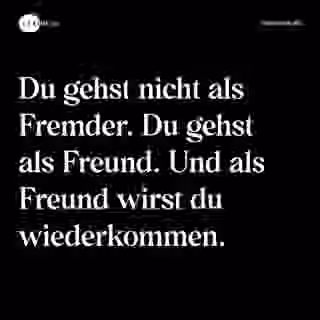 Du gehst nicht als Fremder. Du gehst als Freund. Und als Freund wirst du wiederkommen. - Spruch Bild
