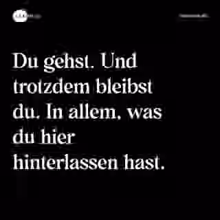 Du gehst. Und trotzdem bleibst du. In allem, was du hier hinterlassen hast. - Spruch Bild