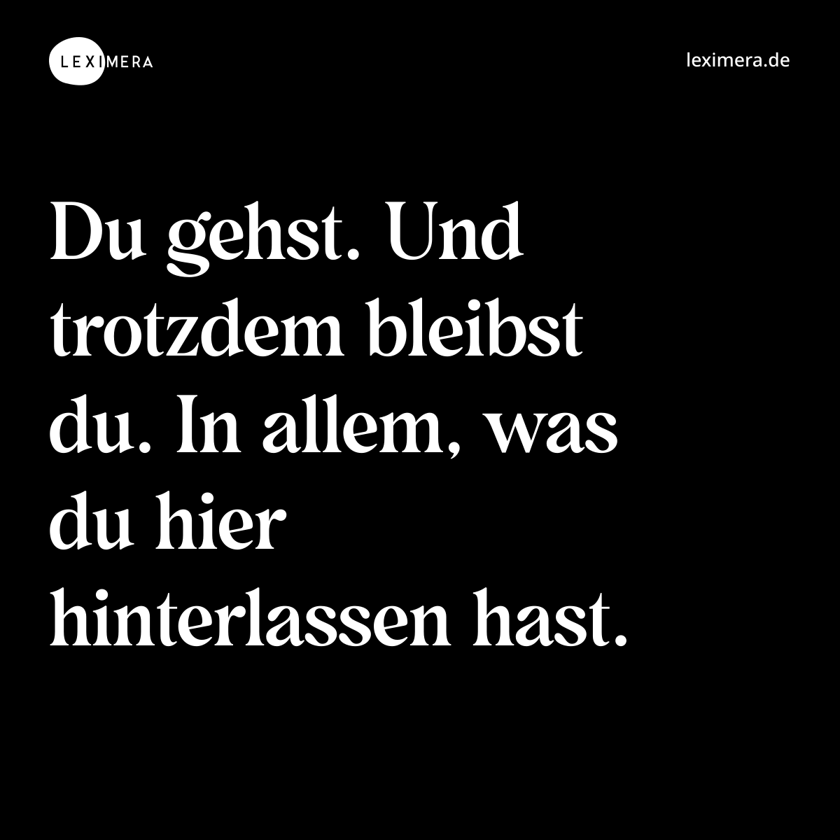 Du gehst. Und trotzdem bleibst du. In allem, was du hier hinterlassen hast. - Spruch Bild