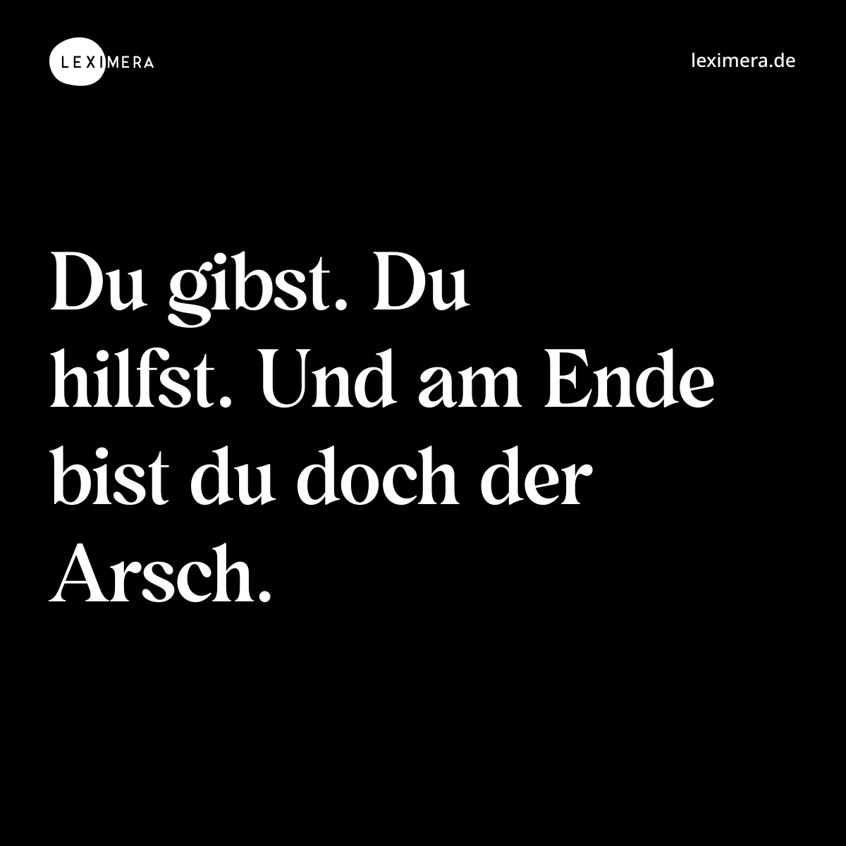 Du gibst. Du hilfst. Und am Ende bist du doch der Arsch. - Spruch Bild