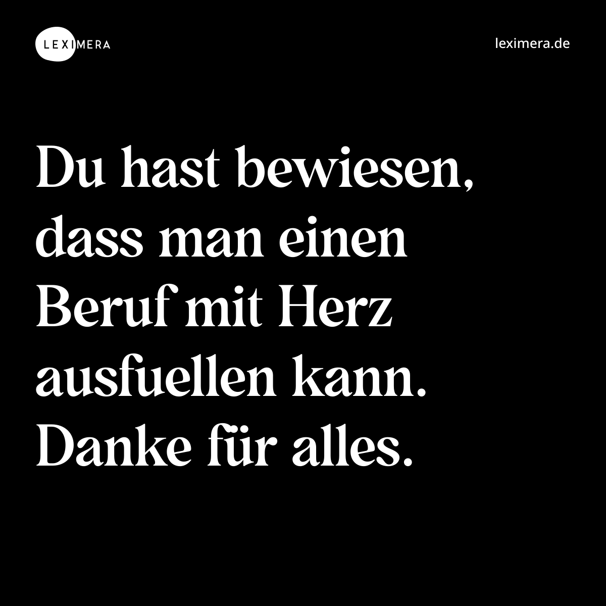 Du hast bewiesen, dass man einen Beruf mit Herz ausfuellen kann. Danke für alles. - Spruch Bild