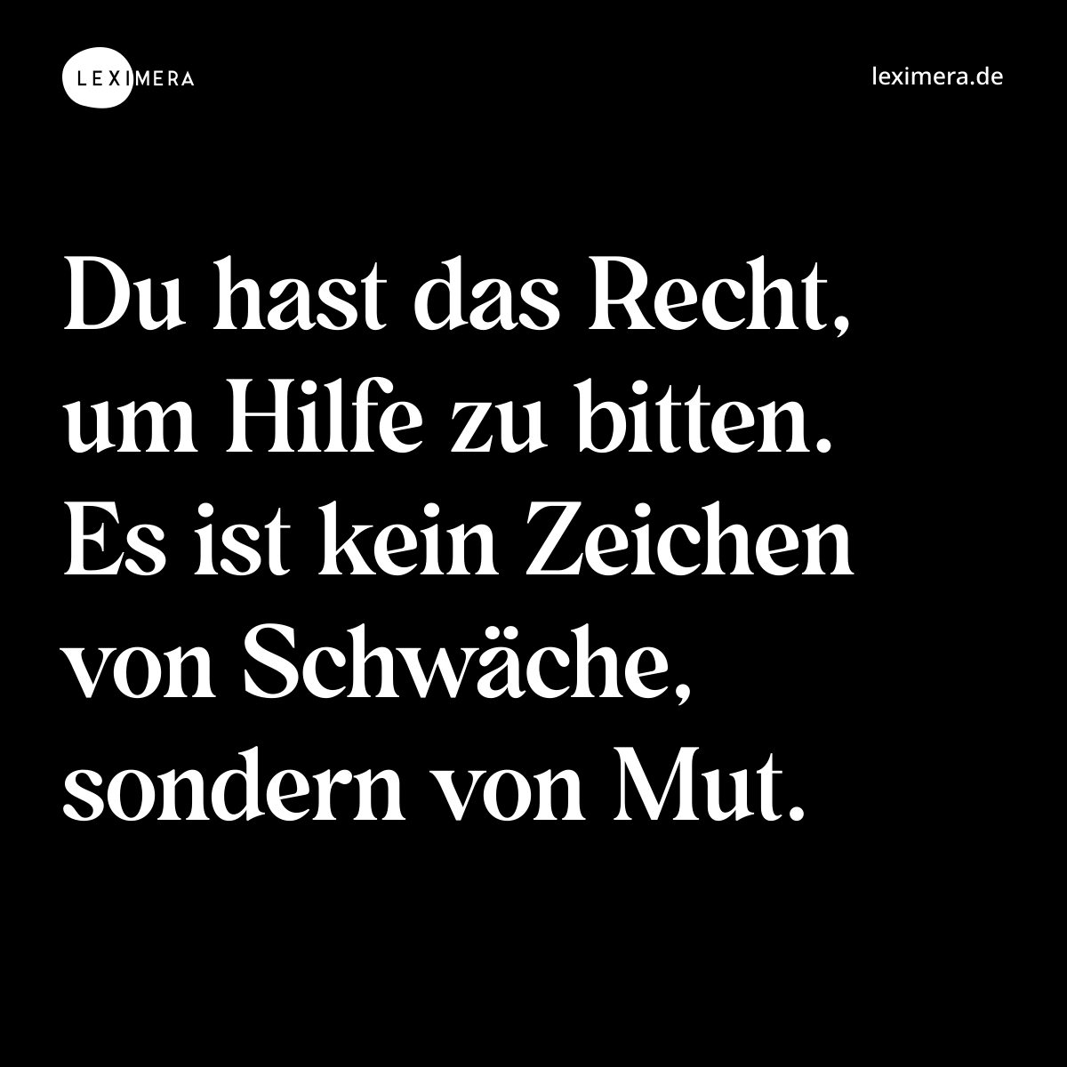Du hast das Recht, um Hilfe zu bitten. Es ist kein Zeichen von Schwäche, sondern von Mut. - Spruch Bild