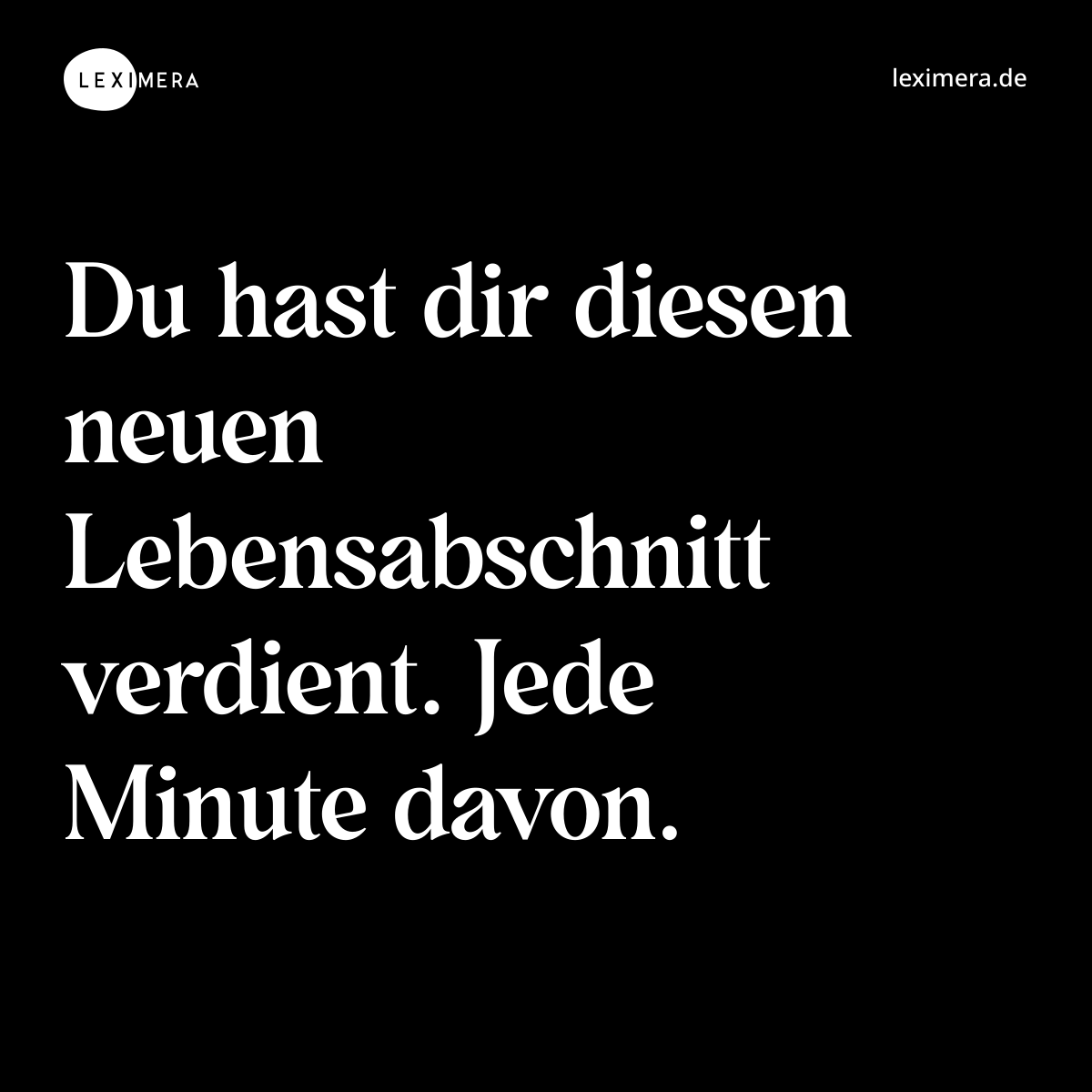 Du hast dir diesen neuen Lebensabschnitt verdient. Jede Minute davon. - Spruch Bild