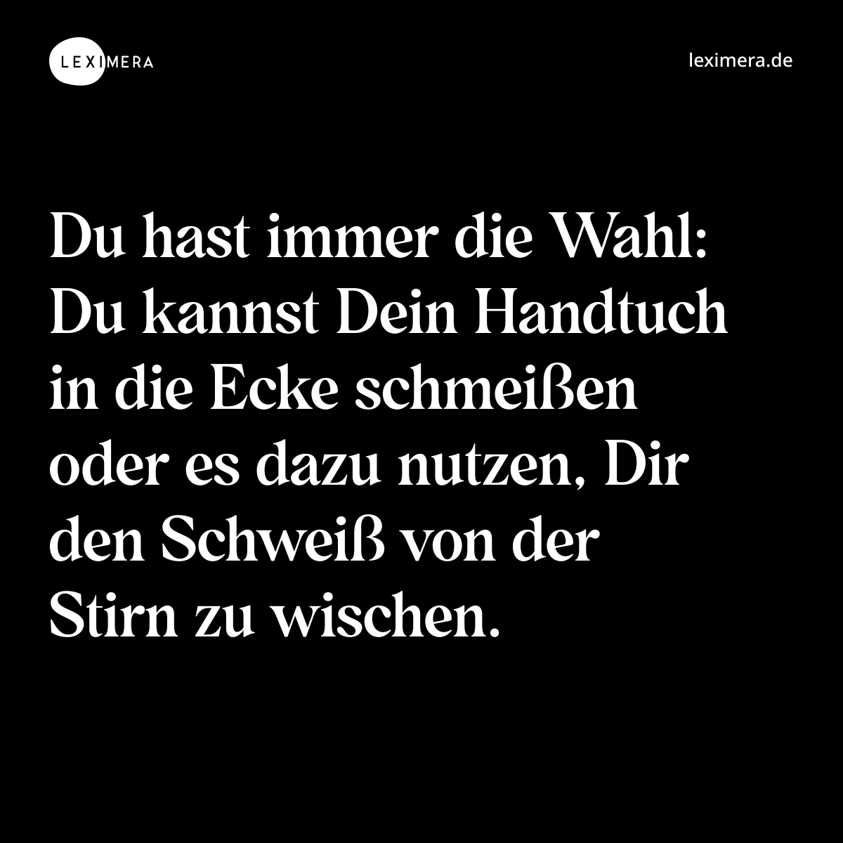 Du hast immer die Wahl: Du kannst Dein Handtuch in die Ecke schmeißen oder es dazu nutzen, Dir den Schweiß von der Stirn zu wischen. - Spruch Bild