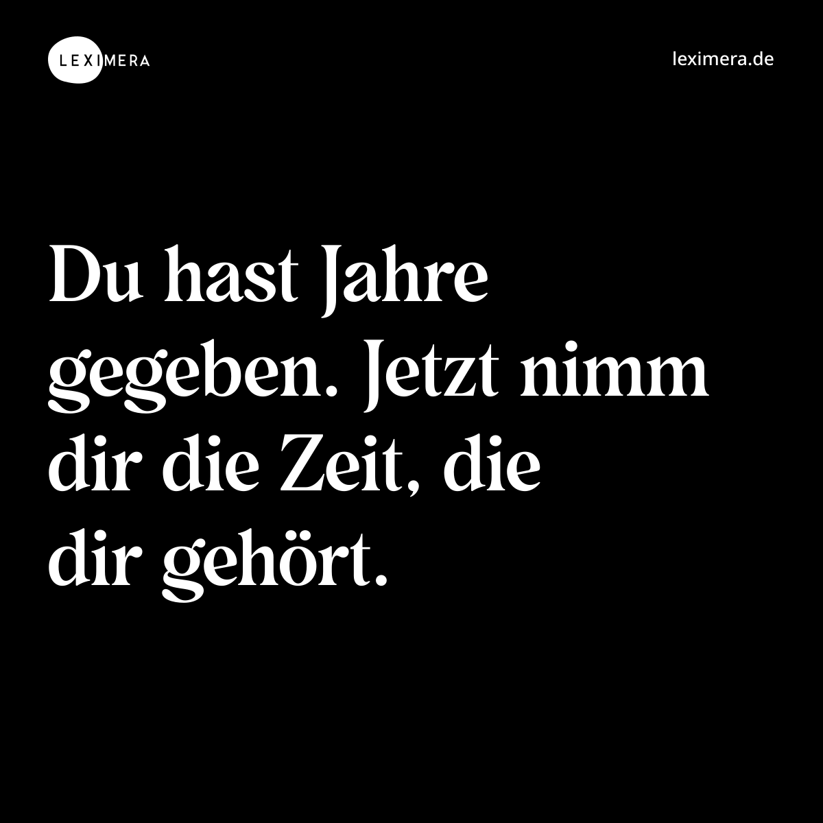 Du hast Jahre gegeben. Jetzt nimm dir die Zeit, die dir gehört. - Spruch Bild