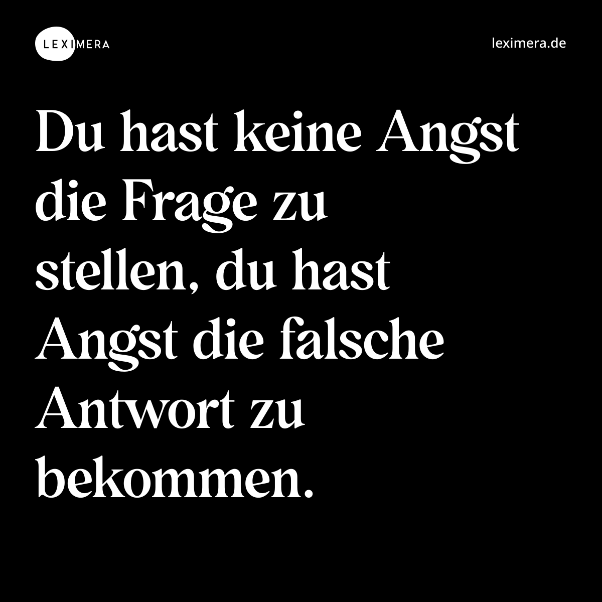 Du hast keine Angst die Frage zu stellen, du hast Angst die falsche Antwort zu bekommen. - Spruch Bild