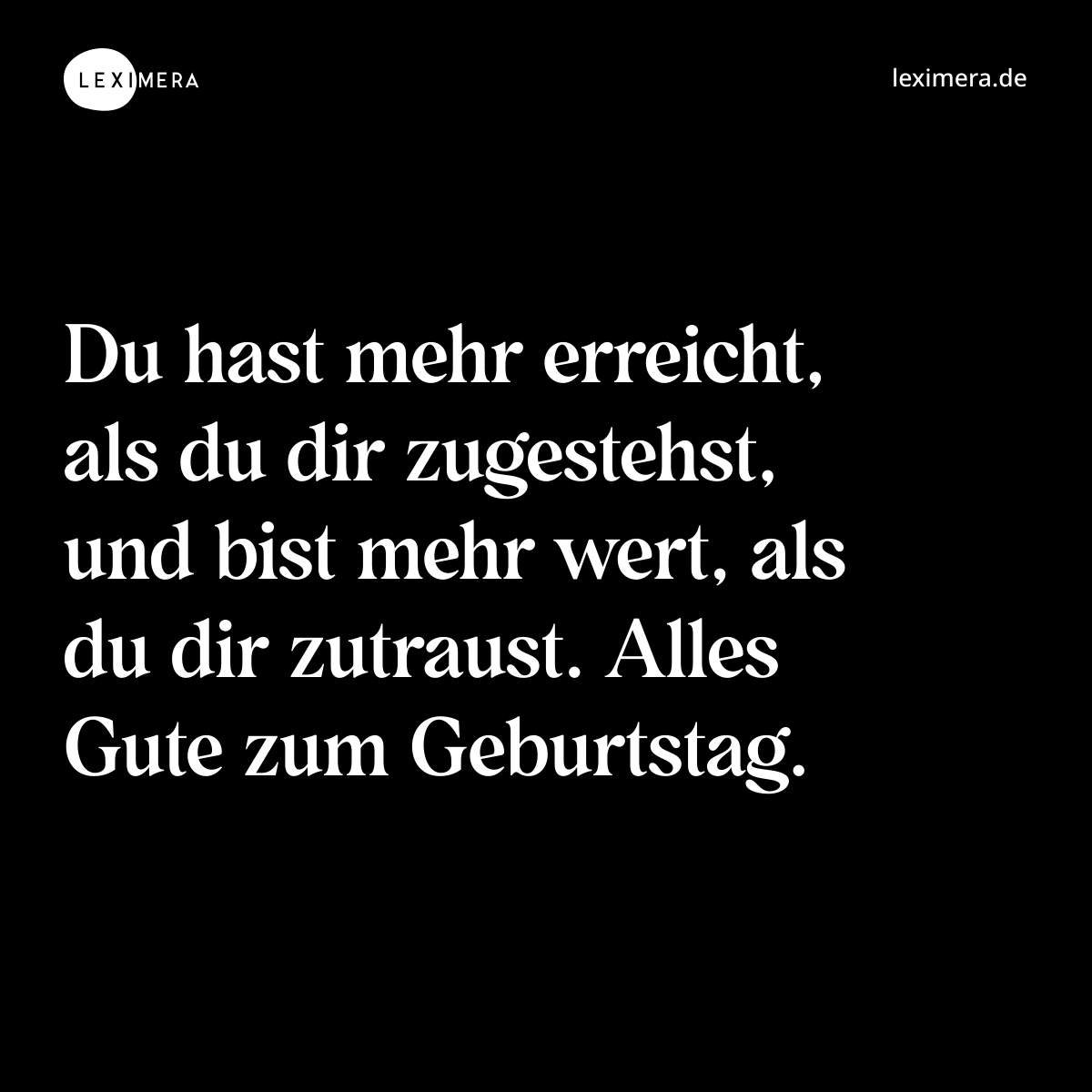 Du hast mehr erreicht, als du dir zugestehst, und bist mehr wert, als du dir zutraust. Alles Gute zum Geburtstag. - Spruch Bild