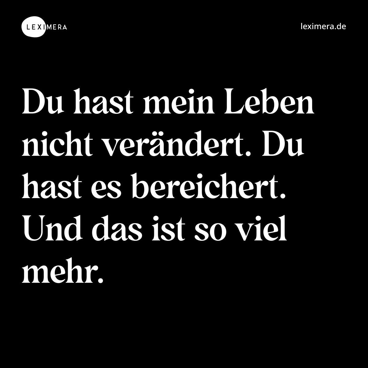 Du hast mein Leben nicht verändert. Du hast es bereichert. Und das ist so viel mehr. - Spruch Bild