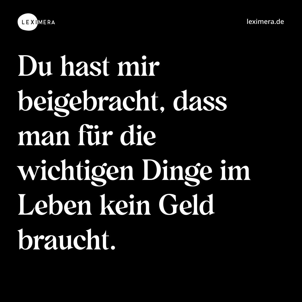 Du hast mir beigebracht, dass man für die wichtigen Dinge im Leben kein Geld braucht. - Spruch Bild