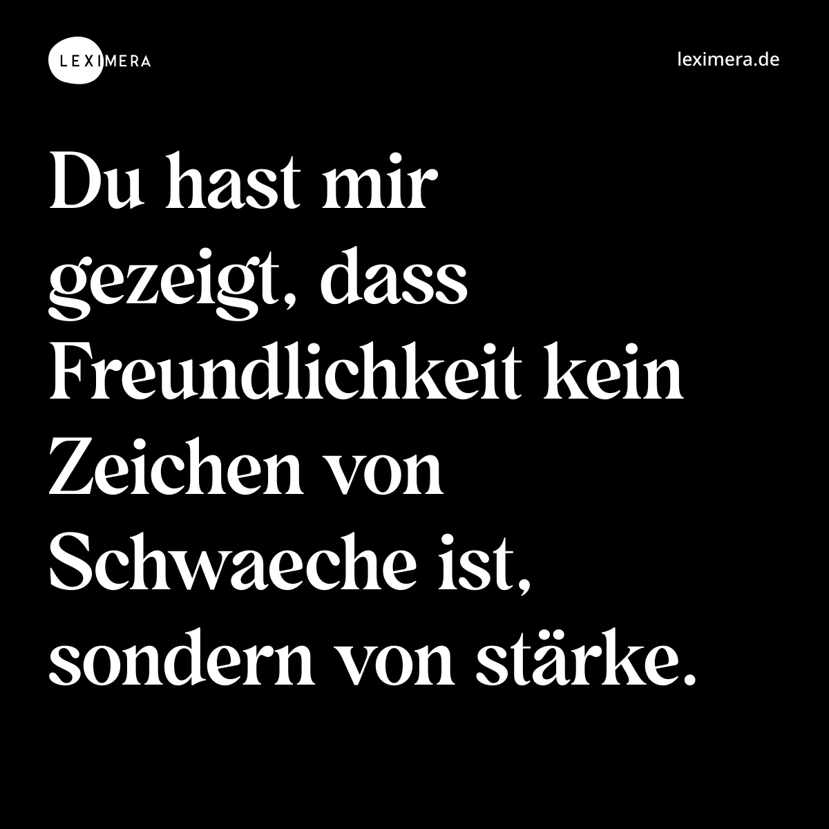 Du hast mir gezeigt, dass Freundlichkeit kein Zeichen von Schwaeche ist, sondern von stärke. - Spruch Bild