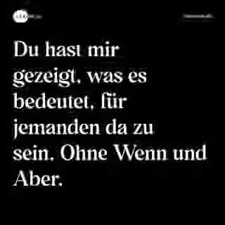 Du hast mir gezeigt, was es bedeutet, für jemanden da zu sein. Ohne Wenn und Aber. - Spruch Bild