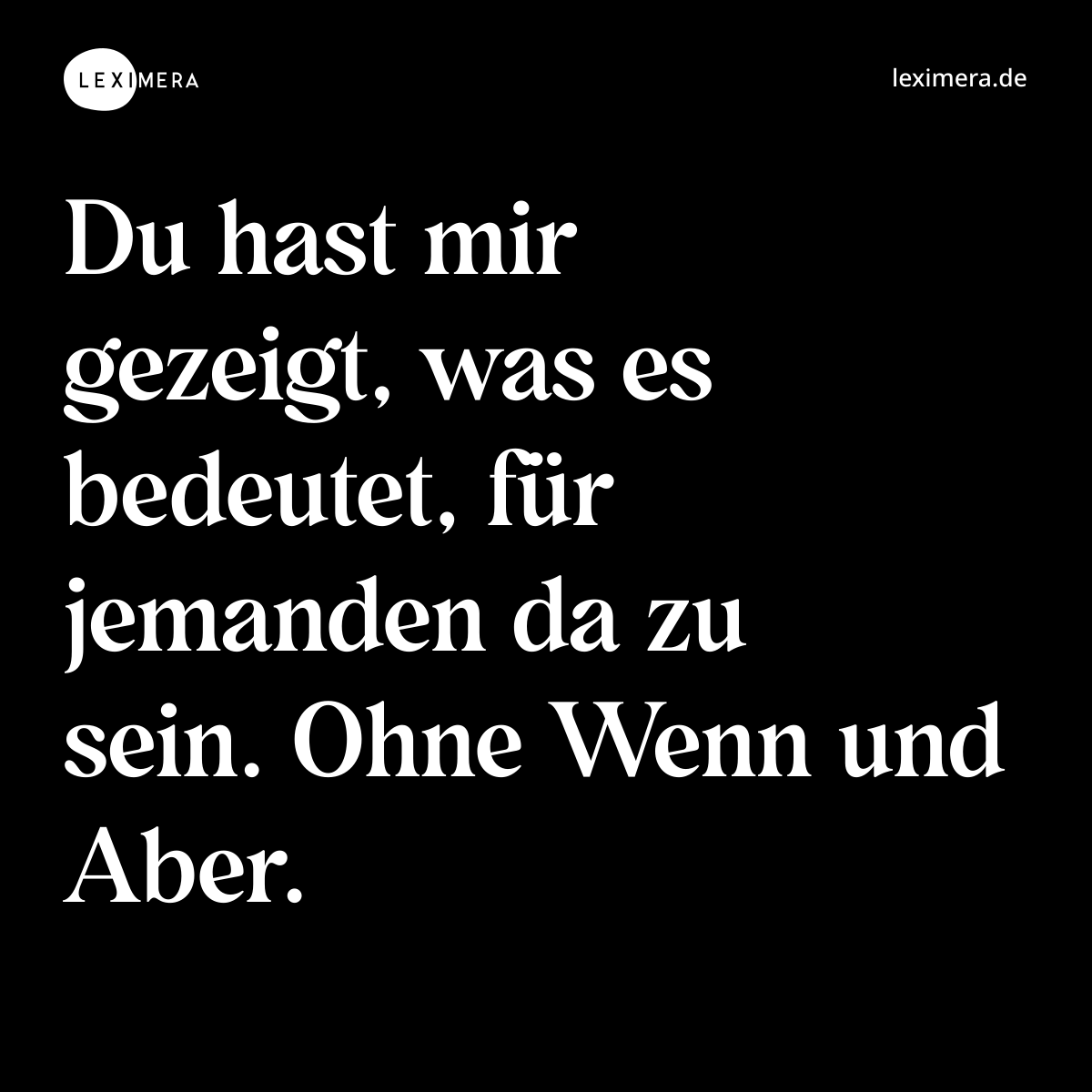 Du hast mir gezeigt, was es bedeutet, für jemanden da zu sein. Ohne Wenn und Aber. - Spruch Bild