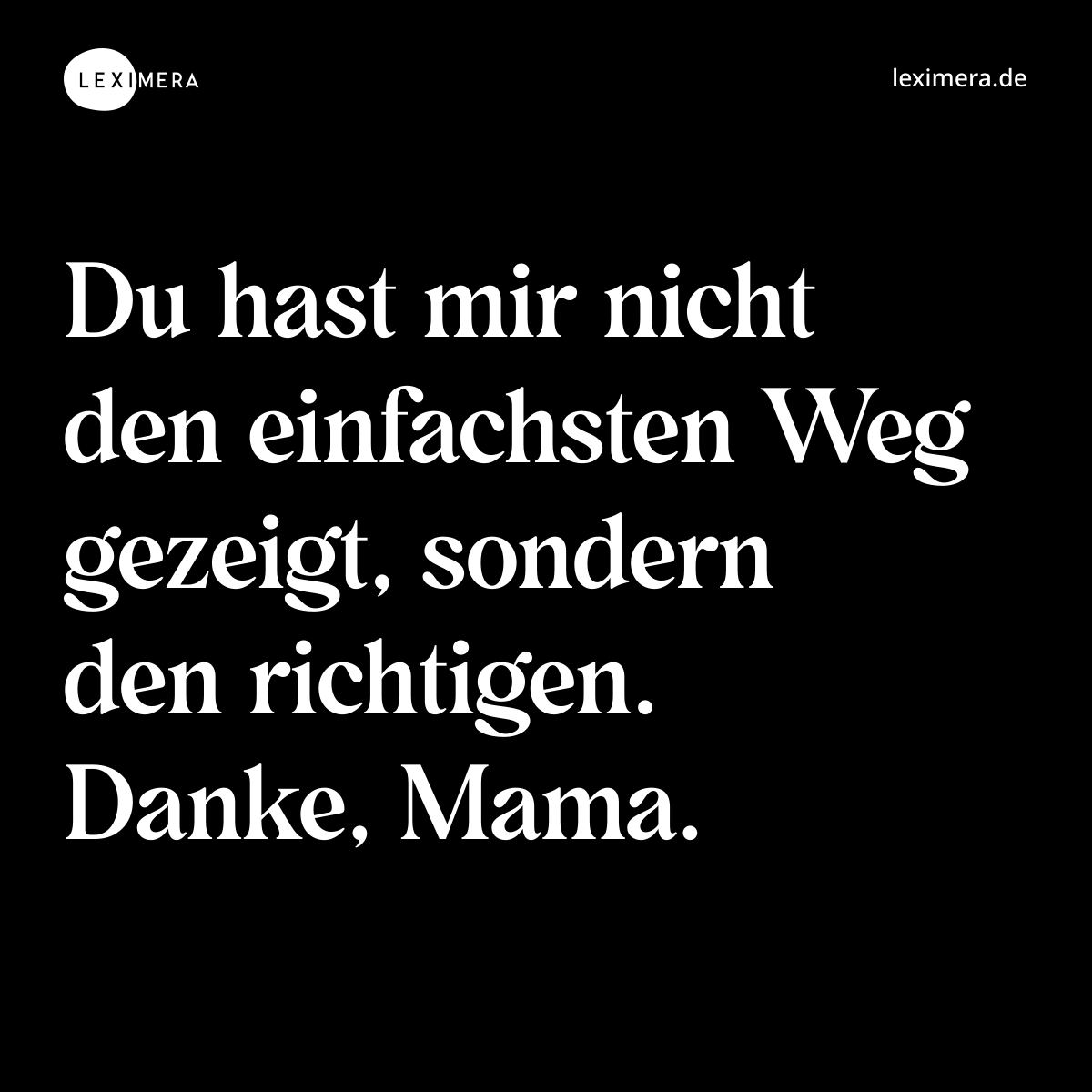 Du hast mir nicht den einfachsten Weg gezeigt, sondern den richtigen. Danke, Mama. - Spruch Bild