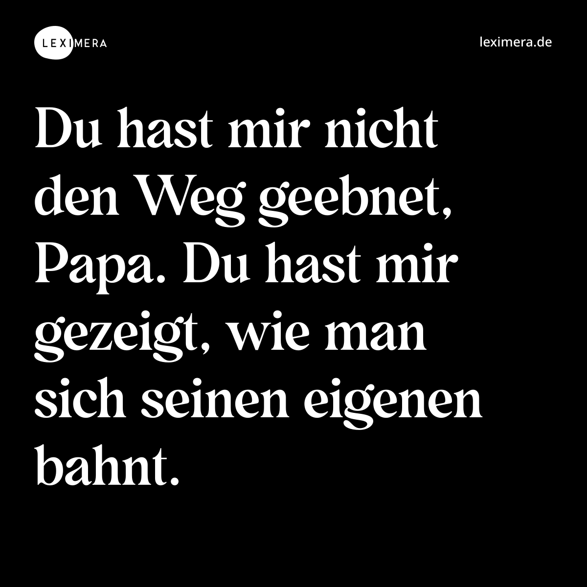 Du hast mir nicht den Weg geebnet, Papa. Du hast mir gezeigt, wie man sich seinen eigenen bahnt. - Spruch Bild