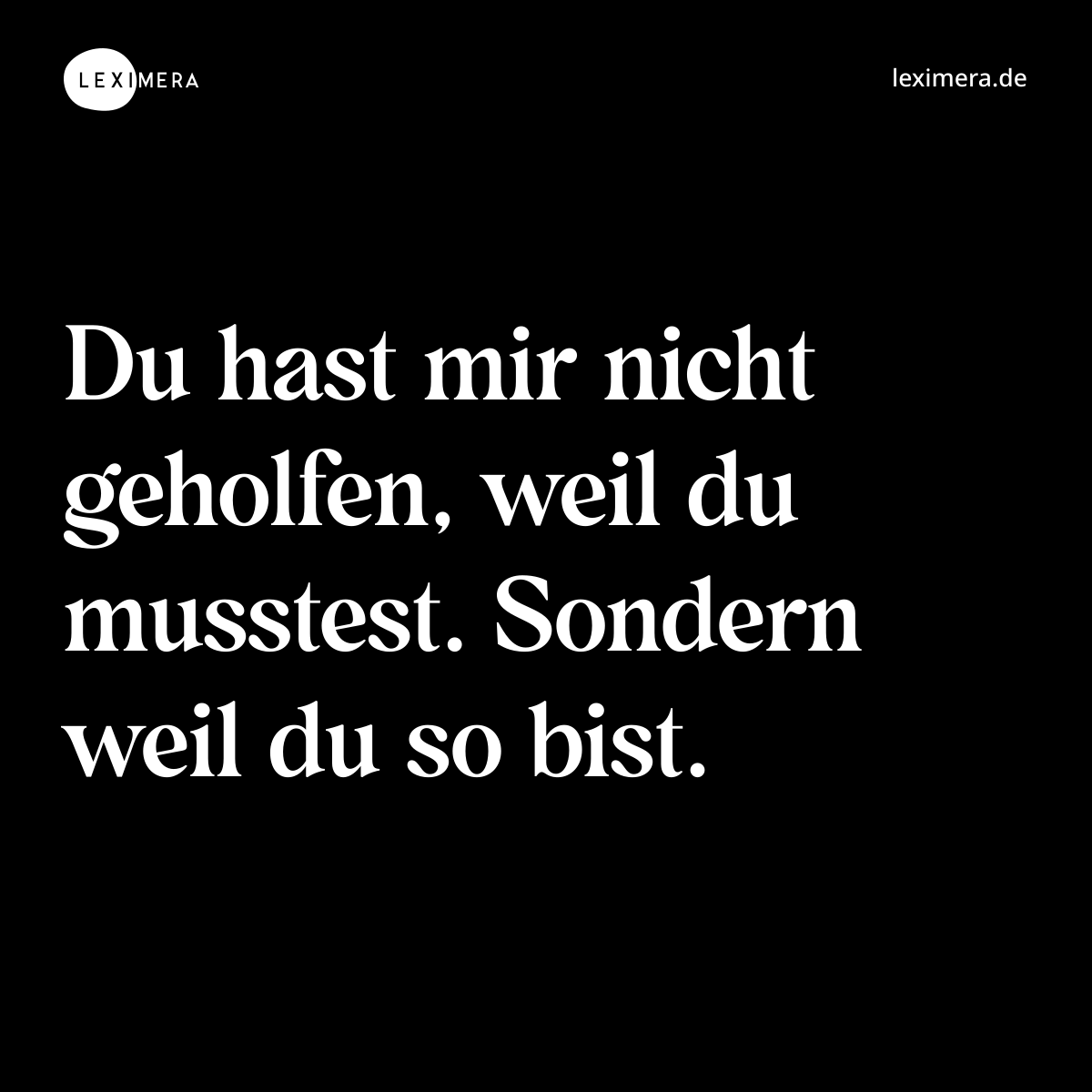 Du hast mir nicht geholfen, weil du musstest. Sondern weil du so bist. - Spruch Bild