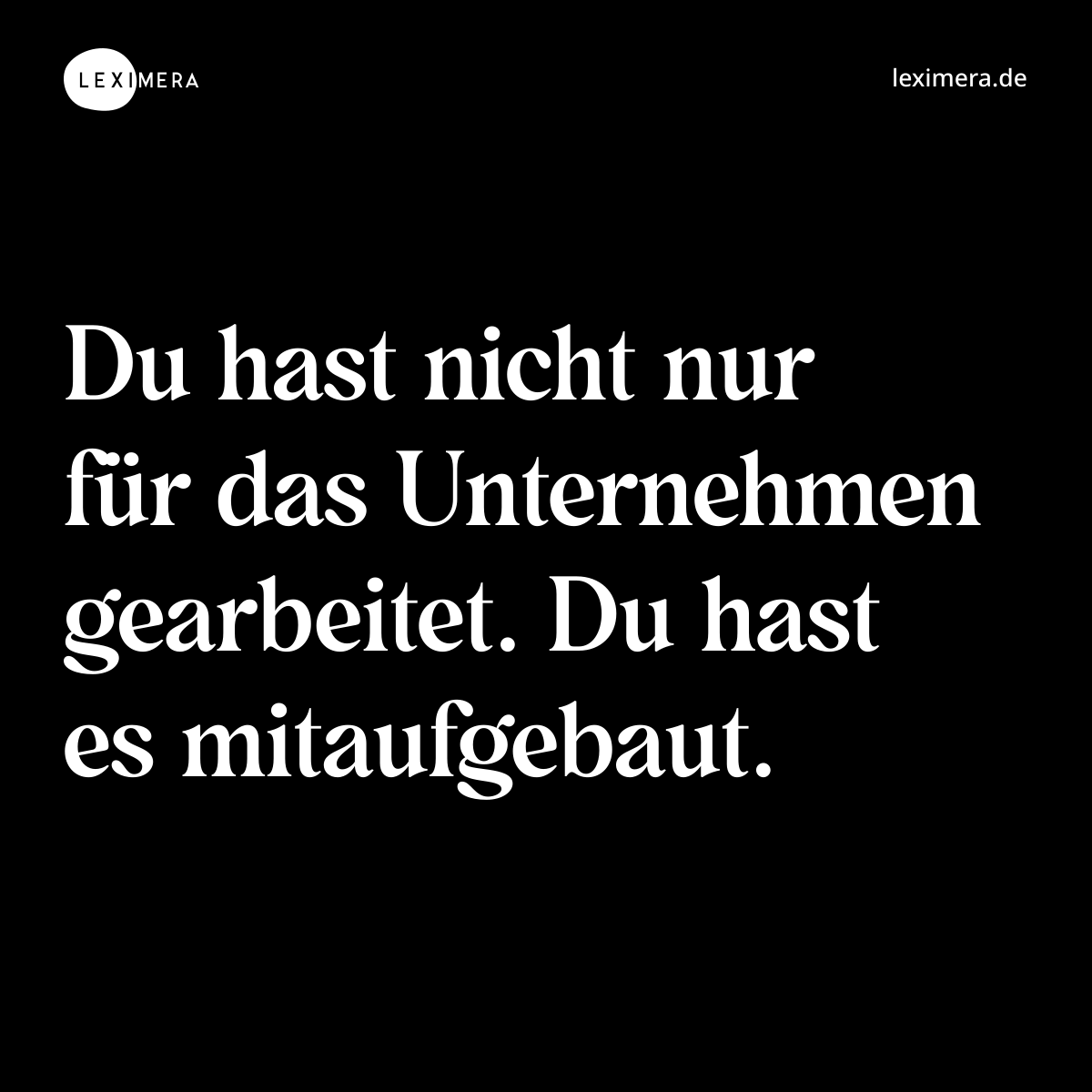Du hast nicht nur für das Unternehmen gearbeitet. Du hast es mitaufgebaut. - Spruch Bild