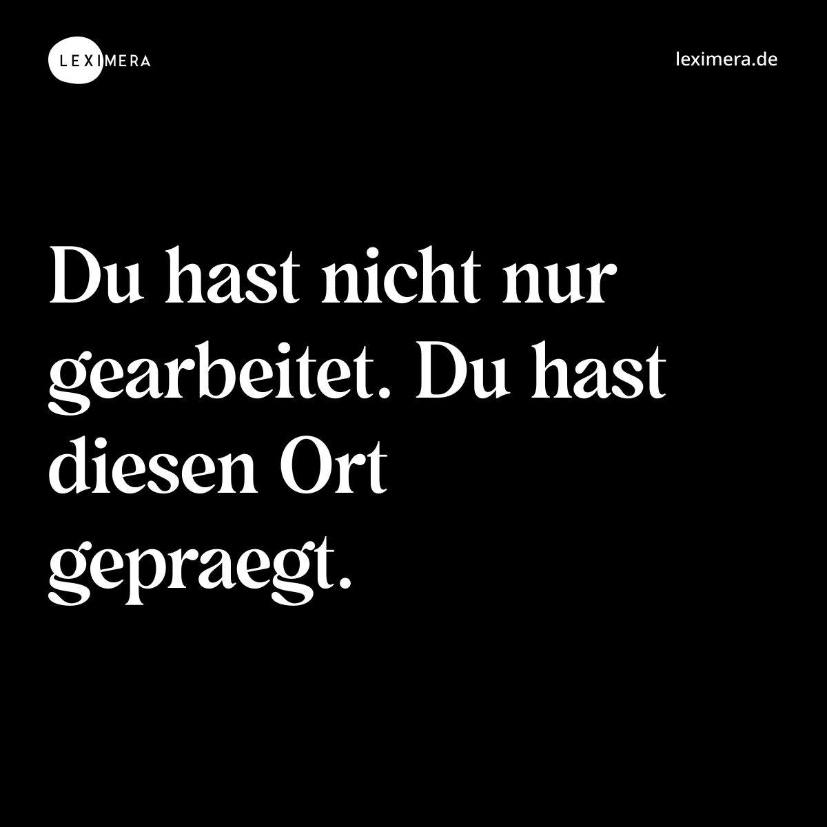 Du hast nicht nur gearbeitet. Du hast diesen Ort gepraegt. - Spruch Bild