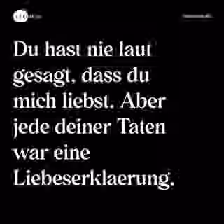 Du hast nie laut gesagt, dass du mich liebst. Aber jede deiner Taten war eine Liebeserklaerung. - Spruch Bild