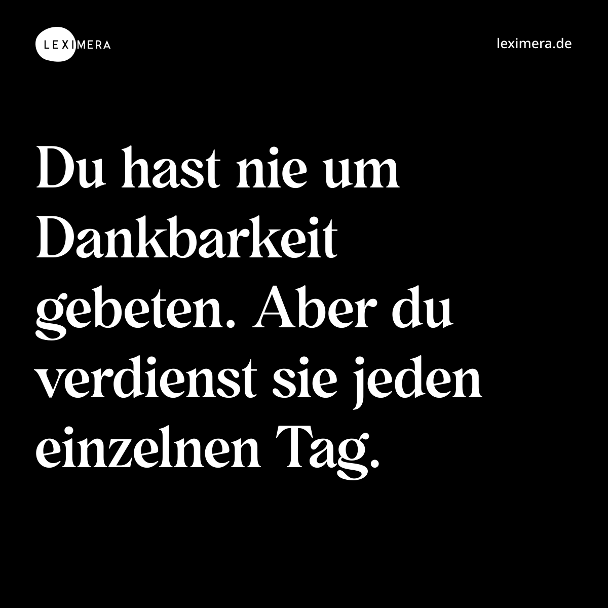 Du hast nie um Dankbarkeit gebeten. Aber du verdienst sie jeden einzelnen Tag. - Spruch Bild