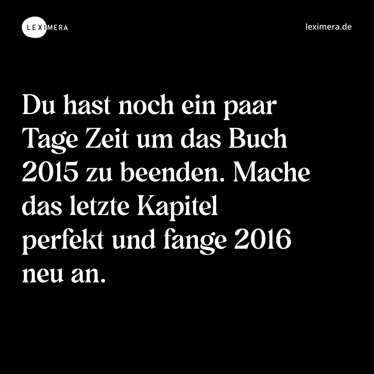 Du hast noch ein paar Tage Zeit um das Buch 2015 zu beenden. Mache das letzte Kapitel perfekt und fange 2016 neu an. - Spruch Bild