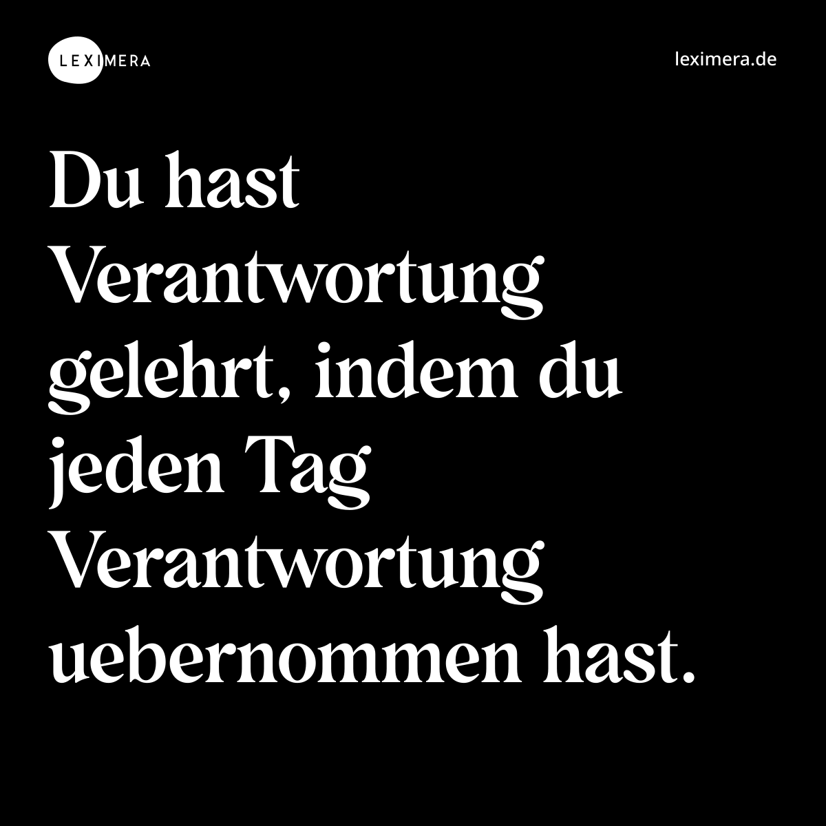 Du hast Verantwortung gelehrt, indem du jeden Tag Verantwortung uebernommen hast. - Spruch Bild