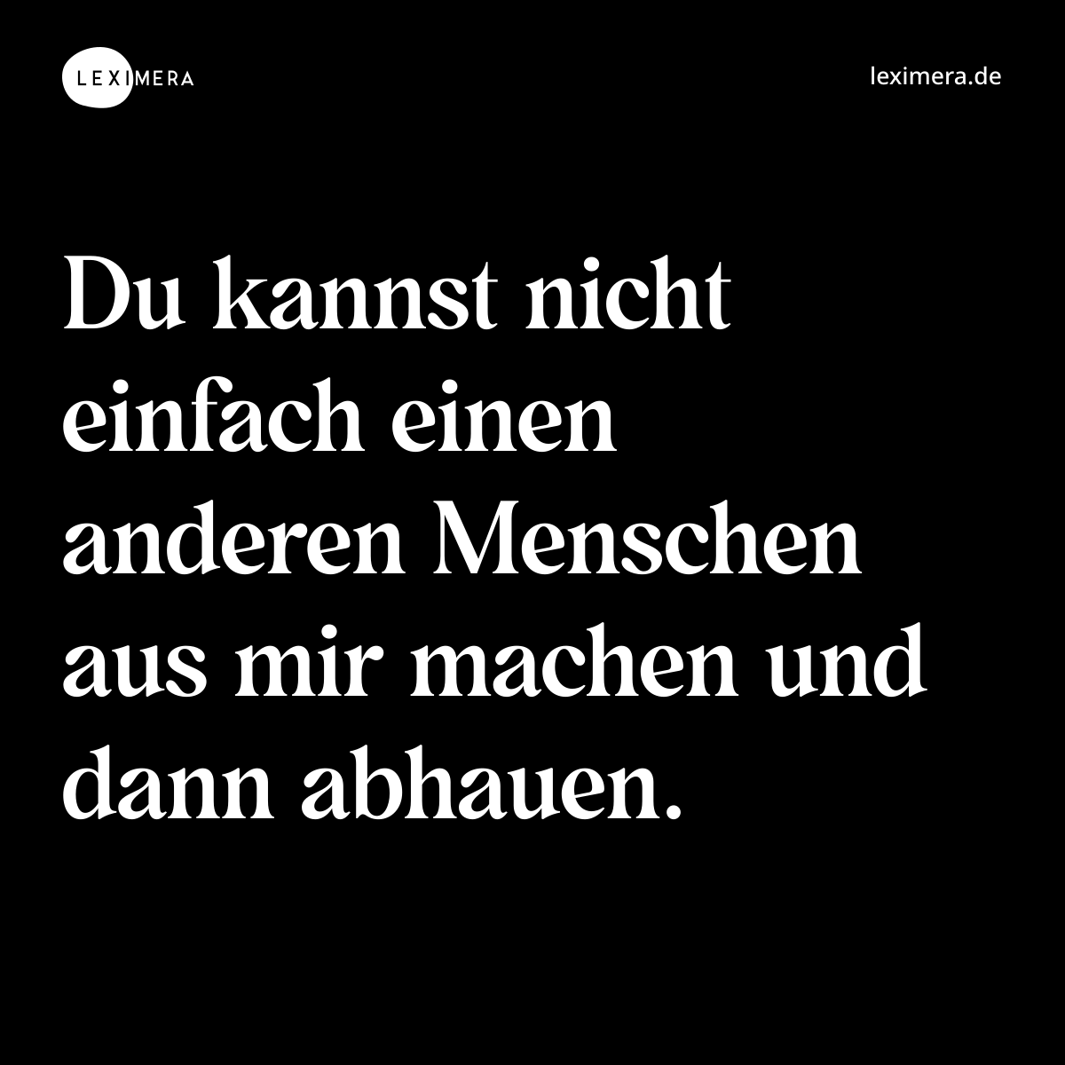 Du kannst nicht einfach einen anderen Menschen aus mir machen und dann abhauen. - Spruch Bild