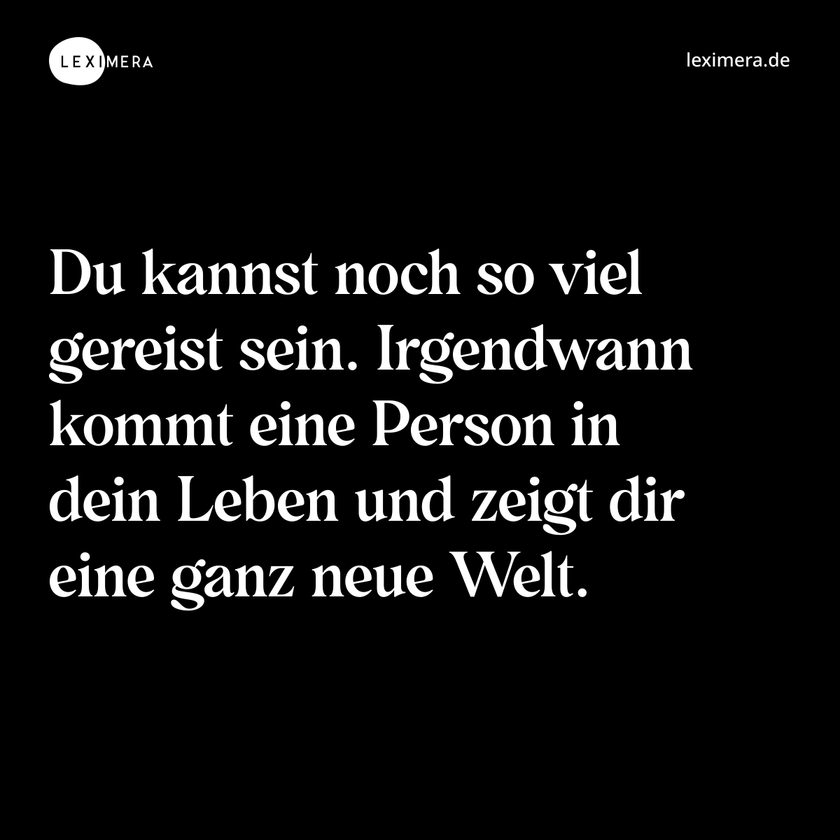 Du kannst noch so viel gereist sein. Irgendwann kommt eine Person in dein Leben und zeigt dir eine ganz neue Welt. - Spruch Bild