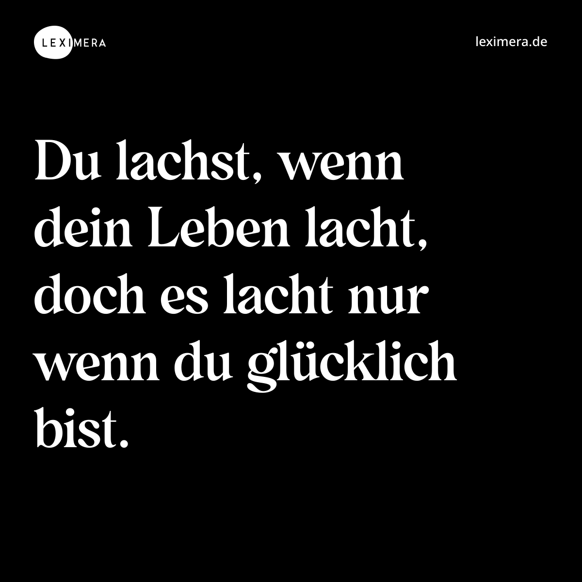 Du lachst, wenn dein Leben lacht, doch es lacht nur wenn du glücklich bist. - Spruch Bild