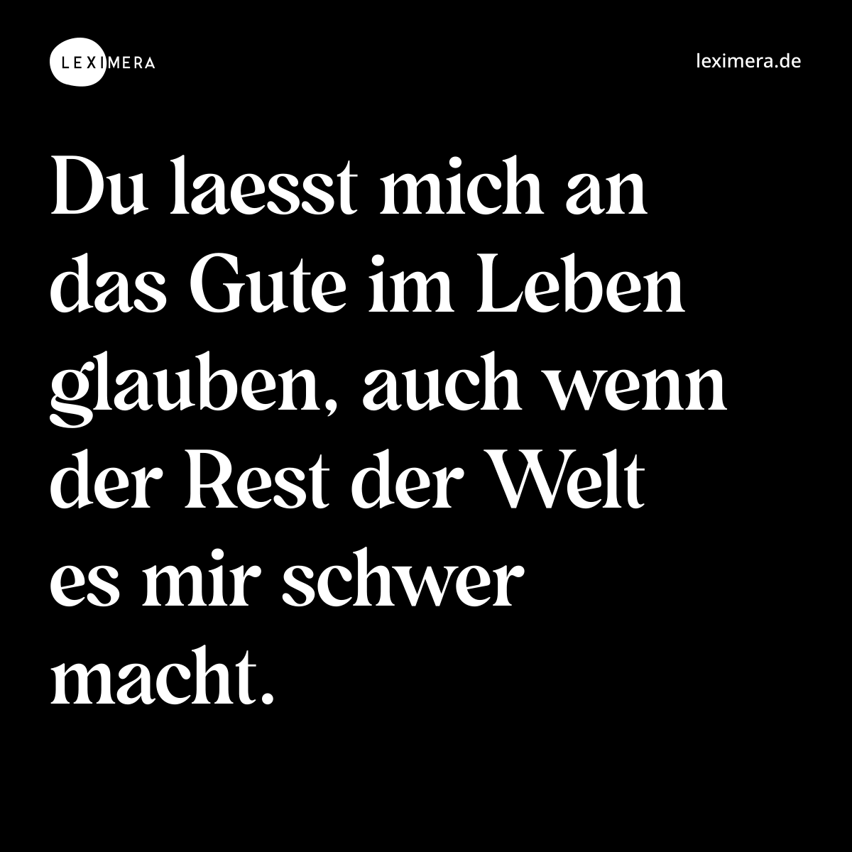 Du laesst mich an das Gute im Leben glauben, auch wenn der Rest der Welt es mir schwer macht. - Spruch Bild