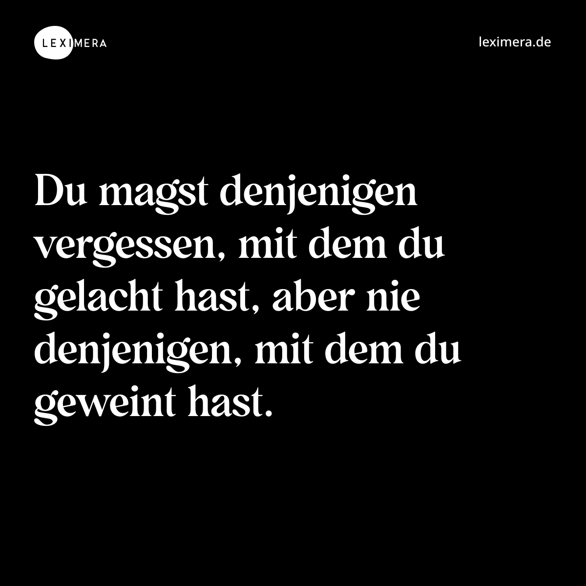 Du magst denjenigen vergessen, mit dem du gelacht hast, aber nie denjenigen, mit dem du geweint hast. - Spruch Bild