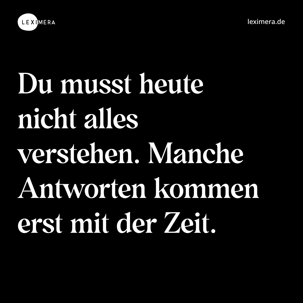 Du musst heute nicht alles verstehen. Manche Antworten kommen erst mit der Zeit. - Spruch Bild