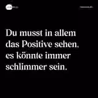 Du musst in allem das Positive sehen, es könnte immer schlimmer sein. - Spruch Bild