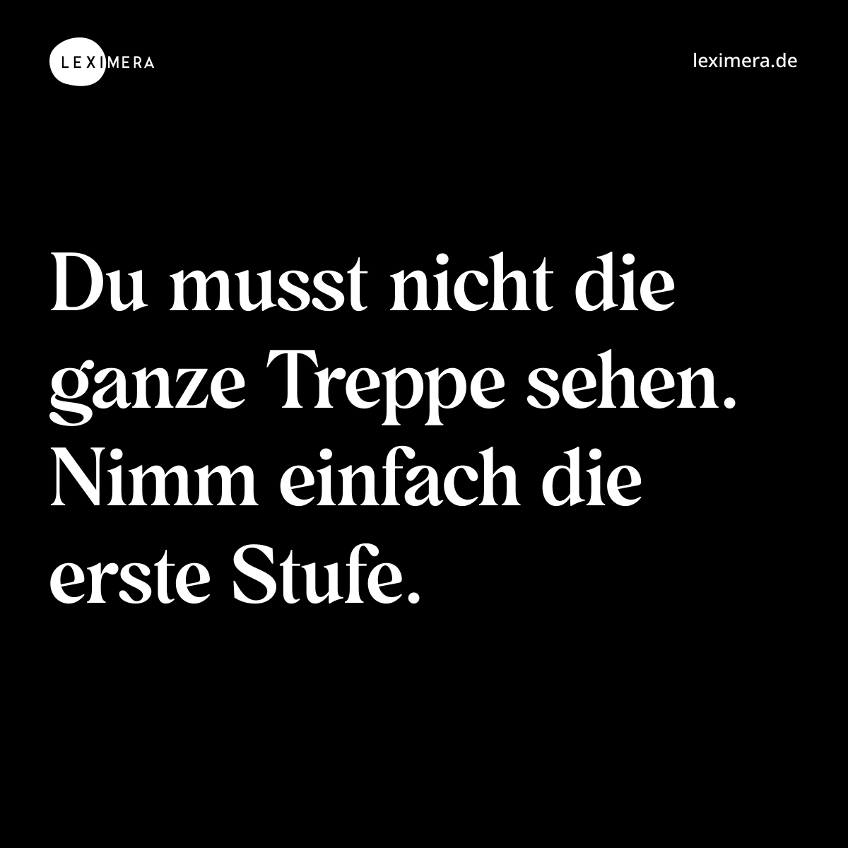 Du musst nicht die ganze Treppe sehen. Nimm einfach die erste Stufe. - Spruch Bild