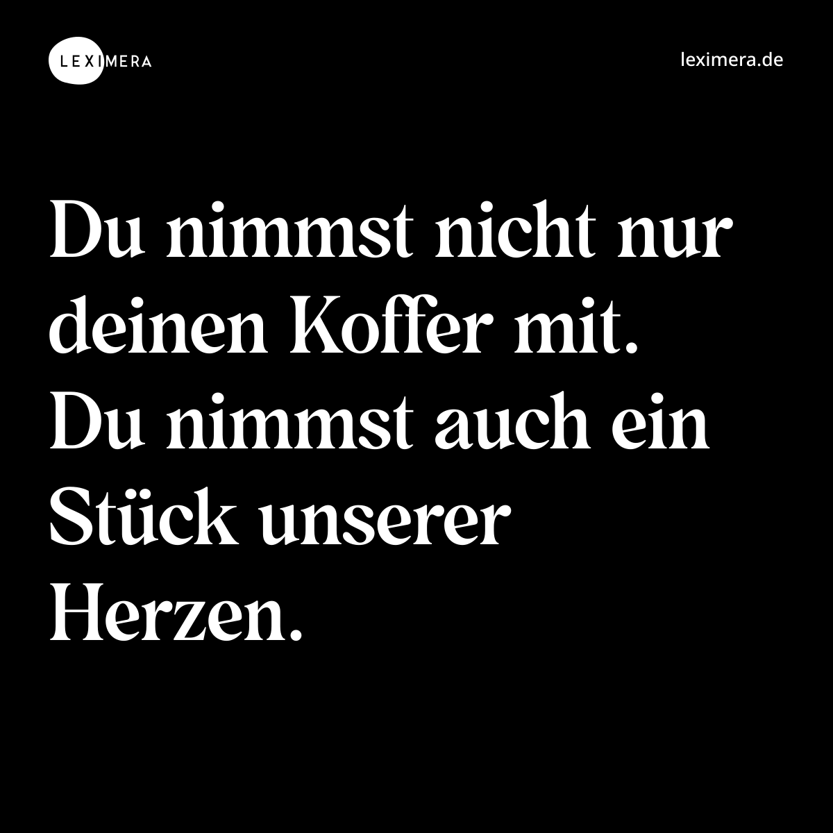 Du nimmst nicht nur deinen Koffer mit. Du nimmst auch ein Stück unserer Herzen. - Spruch Bild