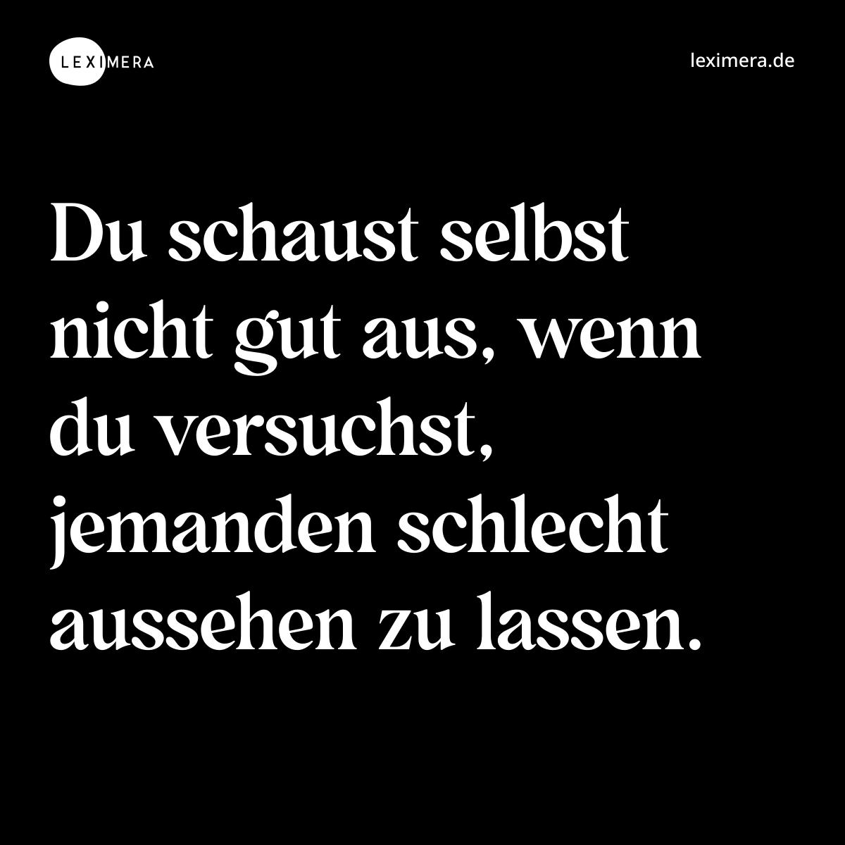 Du schaust selbst nicht gut aus, wenn du versuchst, jemanden schlecht aussehen zu lassen. - Spruch Bild